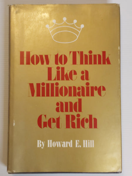 How to Think Like a Millionaire and Get Rich - Howard E. Hill
