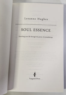 Soul Essence; Enriching Your Life Through the Power of Aromatherapy - Leeanne Hughes