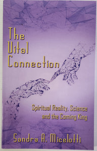 The Vital Connection; Spiritual Reality, Science and the Coming King - Sandra A. Micelotti