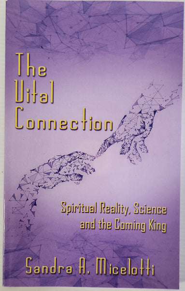 The Vital Connection; Spiritual Reality, Science and the Coming King - Sandra A. Micelotti