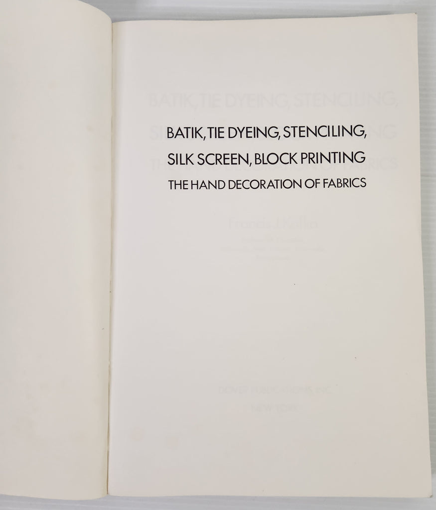 Batik, Tie Dyeing, Stenciling, Silk Screen, Block Printing: The Hand Decoration of Fabrics - Francis J. Kafka