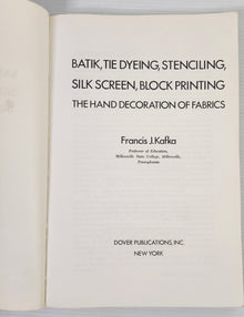 Batik, Tie Dyeing, Stenciling, Silk Screen, Block Printing: The Hand Decoration of Fabrics - Francis J. Kafka