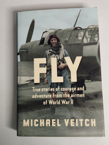 Fly; True Stories of Courage and Adventure from the Airmen of World War II - Michael Veitch