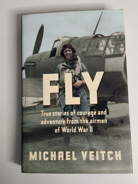 Fly; True Stories of Courage and Adventure from the Airmen of World War II - Michael Veitch